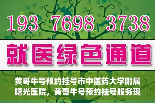 黄哥牛号预约挂号市中医药大学附属曙光医院，黄哥牛号预约挂号服务现已开通，市中医药大学附属曙光医院便捷就医新体验