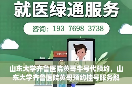 山东大学齐鲁医院黄哥牛号代预约，山东大学齐鲁医院黄哥预约挂号服务解析