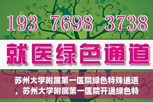 苏州大学附属第一医院绿色特殊通道，苏州大学附属第一医院开通绿色特殊通道，助力患者就医无忧