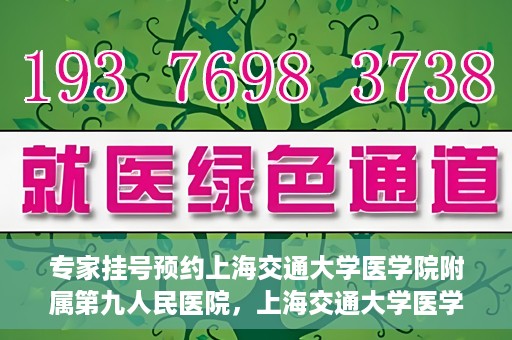 专家挂号预约上海交通大学医学院附属第九人民医院，上海交通大学医学院附属第九人民医院专家挂号预约解析