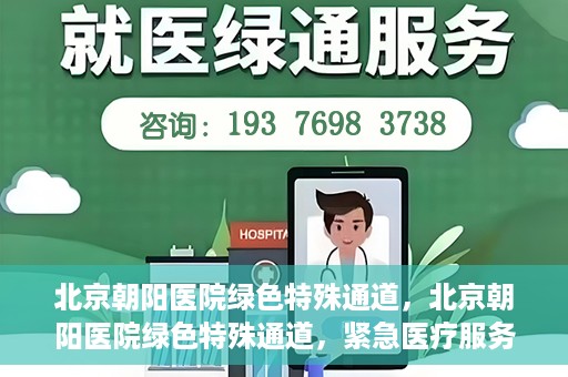 北京朝阳医院绿色特殊通道，北京朝阳医院绿色特殊通道，紧急医疗服务的速度与温情