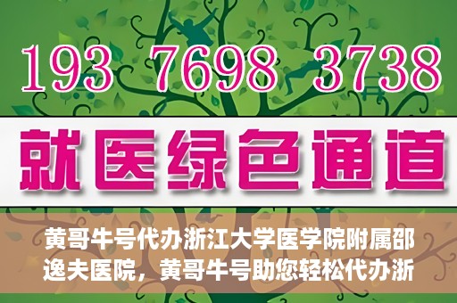 黄哥牛号代办浙江大学医学院附属邵逸夫医院，黄哥牛号助您轻松代办浙江大学医学院附属邵逸夫医院事务