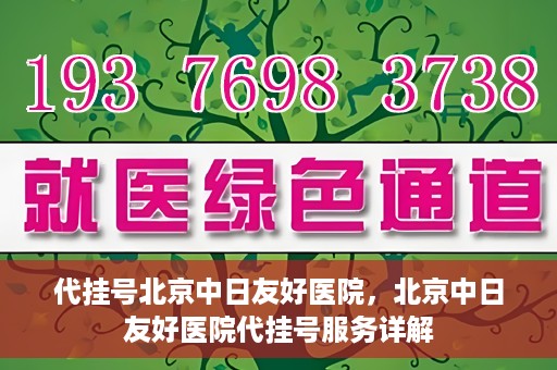 代挂号北京中日友好医院，北京中日友好医院代挂号服务详解