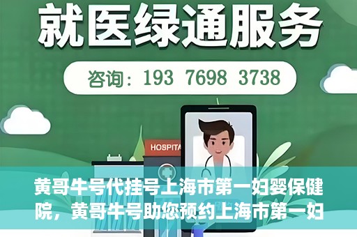 黄哥牛号代挂号上海市第一妇婴保健院，黄哥牛号助您预约上海市第一妇婴保健院挂号服务