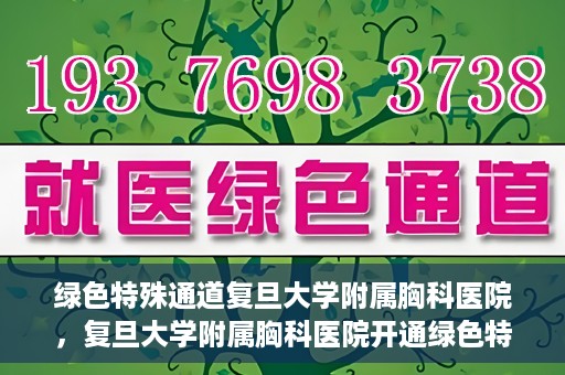 绿色特殊通道复旦大学附属胸科医院，复旦大学附属胸科医院开通绿色特殊通道，助力患者快速就医