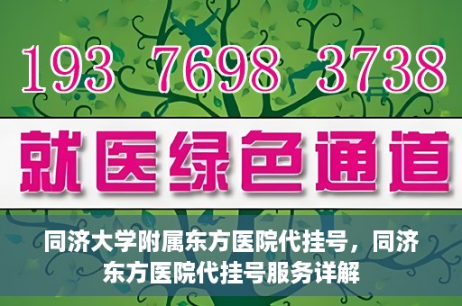 同济大学附属东方医院代挂号，同济东方医院代挂号服务详解