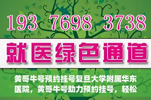 黄哥牛号预约挂号复旦大学附属华东医院，黄哥牛号助力预约挂号，轻松就医复旦大学附属华东医院