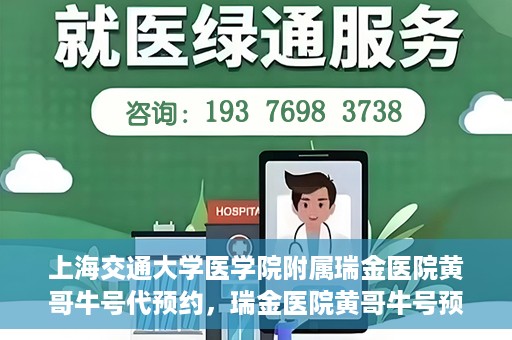 上海交通大学医学院附属瑞金医院黄哥牛号代预约，瑞金医院黄哥牛号预约服务助您轻松就医