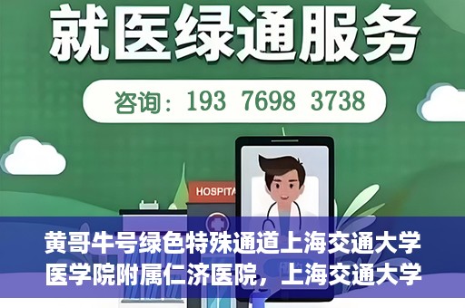 黄哥牛号绿色特殊通道上海交通大学医学院附属仁济医院，上海交通大学医学院附属仁济医院推出绿色特殊通道——黄哥牛号