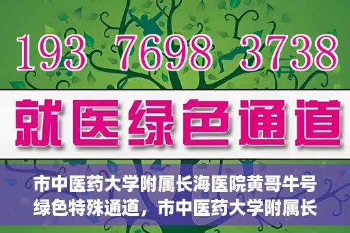 市中医药大学附属长海医院黄哥牛号绿色特殊通道，市中医药大学附属长海医院开通黄哥牛号绿色特殊通道，助力健康事业前行