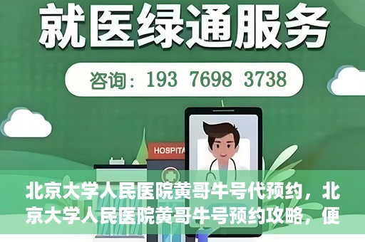 北京大学人民医院黄哥牛号代预约，北京大学人民医院黄哥牛号预约攻略，便捷代预约服务解析