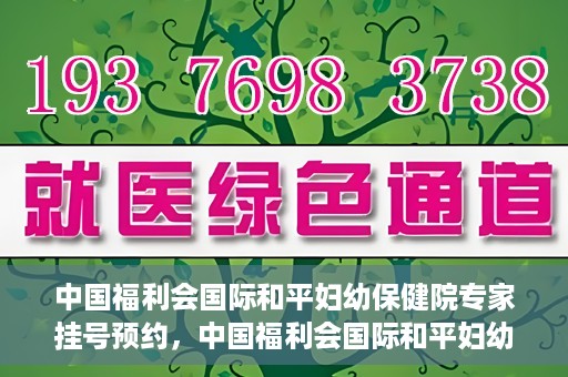 中国福利会国际和平妇幼保健院专家挂号预约，中国福利会国际和平妇幼保健院专家挂号预约攻略