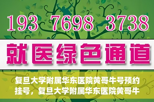 复旦大学附属华东医院黄哥牛号预约挂号，复旦大学附属华东医院黄哥牛号预约挂号攻略解析