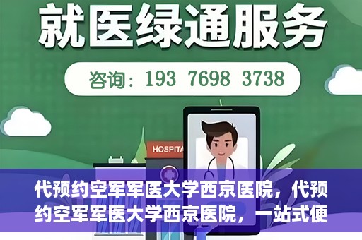 代预约空军军医大学西京医院，代预约空军军医大学西京医院，一站式便捷医疗预约服务