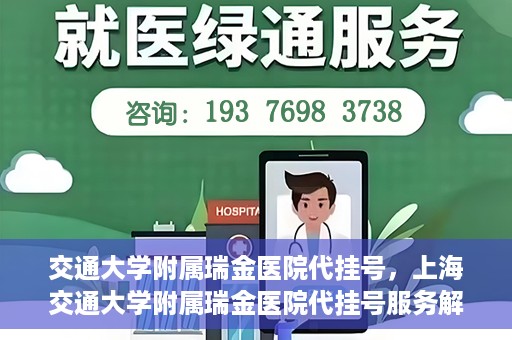交通大学附属瑞金医院代挂号，上海交通大学附属瑞金医院代挂号服务解析