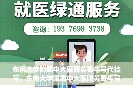 东南大学附属中大医院黄哥牛号代挂号，东南大学附属中大医院黄哥牛号助您轻松挂号就医