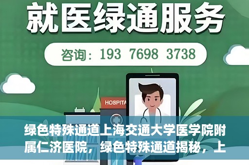 绿色特殊通道上海交通大学医学院附属仁济医院，绿色特殊通道揭秘，上海交通大学医学院附属仁济医院的探索与实践