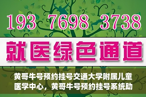 黄哥牛号预约挂号交通大学附属儿童医学中心，黄哥牛号预约挂号系统助力交通大学附属儿童医学中心就医体验升级