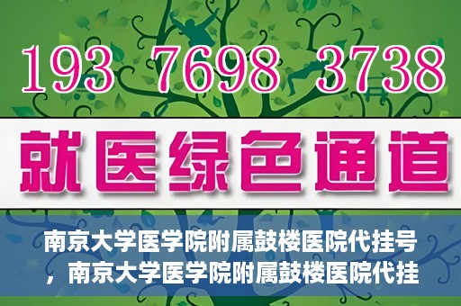 南京大学医学院附属鼓楼医院代挂号，南京大学医学院附属鼓楼医院代挂号服务详解