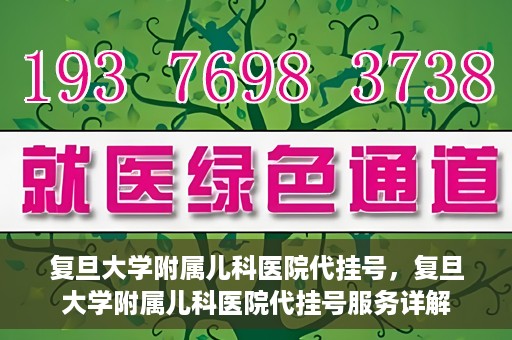 复旦大学附属儿科医院代挂号，复旦大学附属儿科医院代挂号服务详解