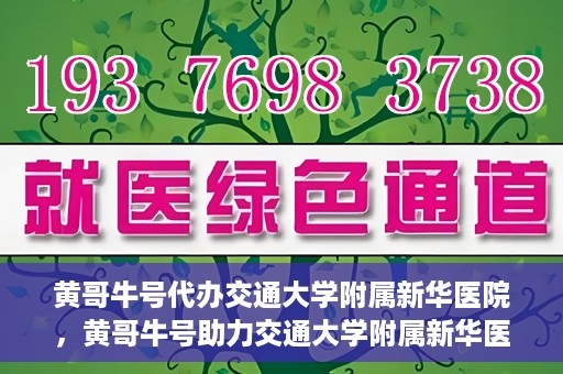黄哥牛号代办交通大学附属新华医院，黄哥牛号助力交通大学附属新华医院代办服务