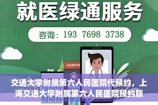 交通大学附属第六人民医院代预约，上海交通大学附属第六人民医院预约服务详解