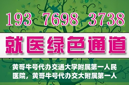 黄哥牛号代办交通大学附属第一人民医院，黄哥牛号代办交大附属第一人民医院业务办理攻略