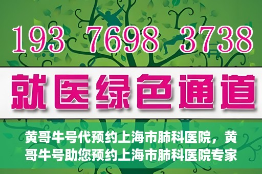 黄哥牛号代预约上海市肺科医院，黄哥牛号助您预约上海市肺科医院专家号