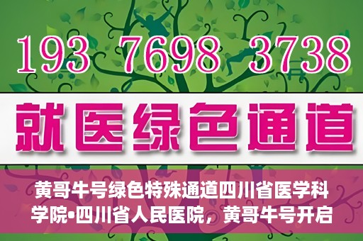 黄哥牛号绿色特殊通道四川省医学科学院•四川省人民医院，黄哥牛号开启绿色特殊通道，四川省医学科学院携手省人民医院共筑健康新篇章