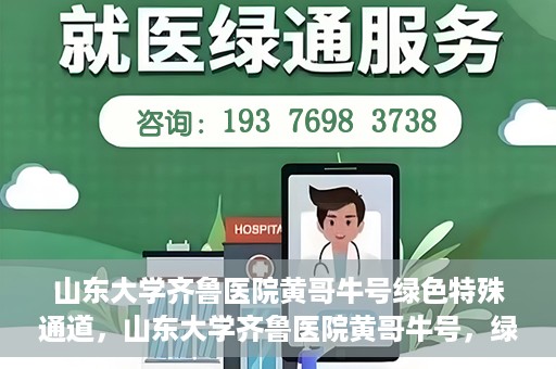 山东大学齐鲁医院黄哥牛号绿色特殊通道，山东大学齐鲁医院黄哥牛号，绿色特殊通道开启健康之门