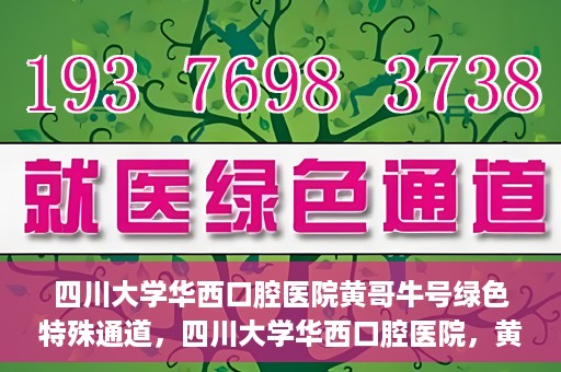 四川大学华西口腔医院黄哥牛号绿色特殊通道，四川大学华西口腔医院，黄哥牛号绿色特殊通道揭秘