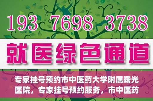 专家挂号预约市中医药大学附属曙光医院，专家挂号预约服务，市中医药大学附属曙光医院开通便捷通道