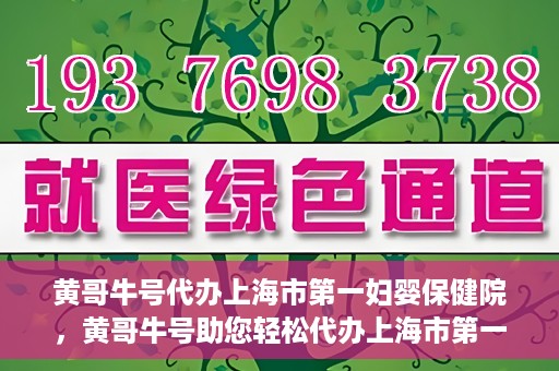 黄哥牛号代办上海市第一妇婴保健院，黄哥牛号助您轻松代办上海市第一妇婴保健院的业务手续