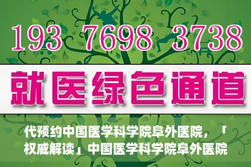 代预约中国医学科学院阜外医院，「权威解读」中国医学科学院阜外医院预约指南与就医体验分享