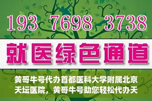 黄哥牛号代办首都医科大学附属北京天坛医院，黄哥牛号助您轻松代办天坛医院事务