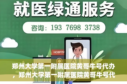 郑州大学第一附属医院黄哥牛号代办，郑州大学第一附属医院黄哥牛号代办，就医新选择与信赖之选