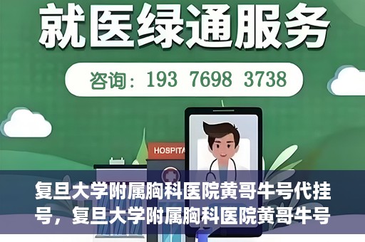 复旦大学附属胸科医院黄哥牛号代挂号，复旦大学附属胸科医院黄哥牛号代挂号攻略揭秘