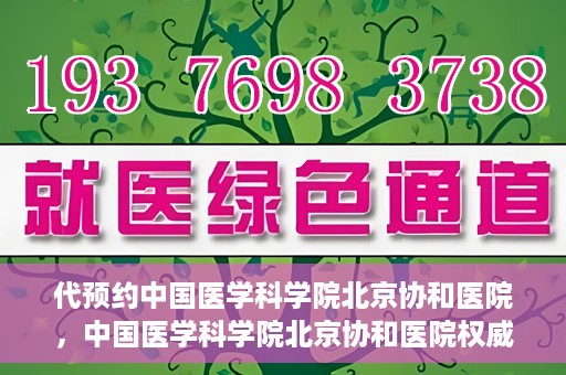 代预约中国医学科学院北京协和医院，中国医学科学院北京协和医院权威预约平台开启预约服务