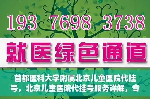 首都医科大学附属北京儿童医院代挂号，北京儿童医院代挂号服务详解，专业医疗与便捷服务的结合