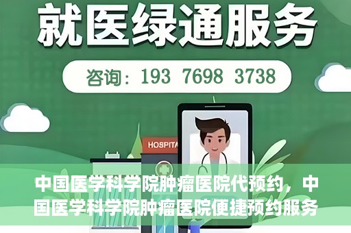 中国医学科学院肿瘤医院代预约，中国医学科学院肿瘤医院便捷预约服务启动
