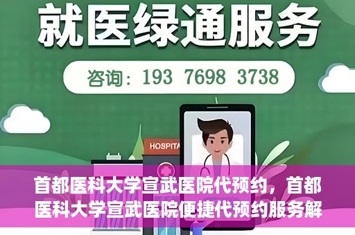 首都医科大学宣武医院代预约，首都医科大学宣武医院便捷代预约服务解析