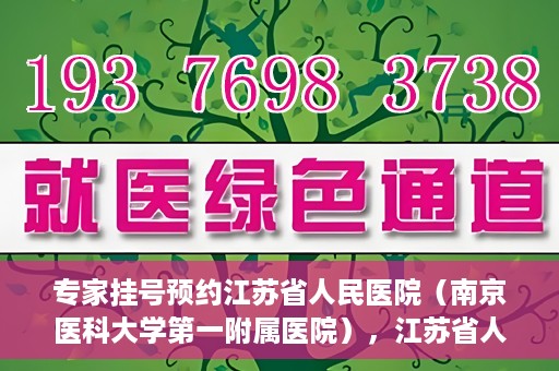专家挂号预约江苏省人民医院（南京医科大学第一附属医院），江苏省人民医院（南京医科大学第一附属医院）专家挂号预约解析