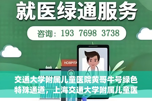 交通大学附属儿童医院黄哥牛号绿色特殊通道，上海交通大学附属儿童医院黄哥牛号绿色特殊通道揭秘