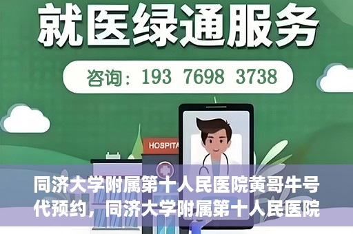 同济大学附属第十人民医院黄哥牛号代预约，同济大学附属第十人民医院黄哥牛号预约服务启动