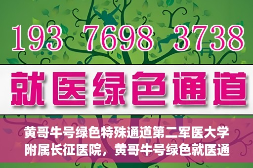 黄哥牛号绿色特殊通道第二军医大学附属长征医院，黄哥牛号绿色就医通道，第二军医大学附属长征医院的特殊通道探索