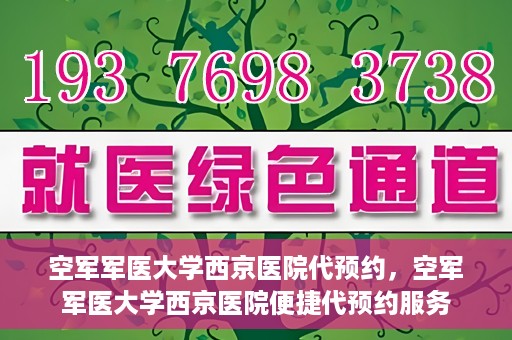 空军军医大学西京医院代预约，空军军医大学西京医院便捷代预约服务
