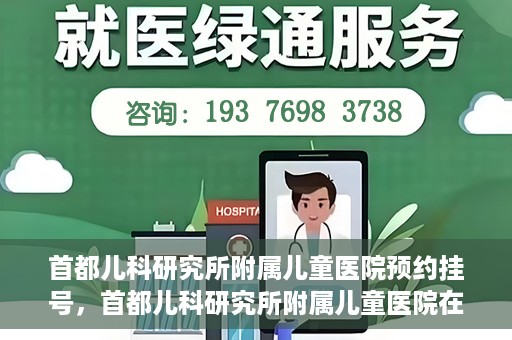 首都儿科研究所附属儿童医院预约挂号，首都儿科研究所附属儿童医院在线预约挂号攻略