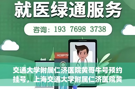 交通大学附属仁济医院黄哥牛号预约挂号，上海交通大学附属仁济医院黄哥牛号预约挂号攻略