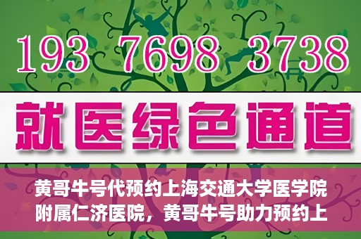 黄哥牛号代预约上海交通大学医学院附属仁济医院，黄哥牛号助力预约上海交通大学医学院附属仁济医院服务体验升级