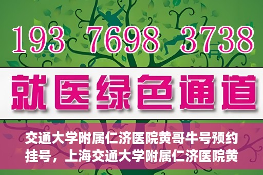 交通大学附属仁济医院黄哥牛号预约挂号，上海交通大学附属仁济医院黄哥牛号预约挂号攻略